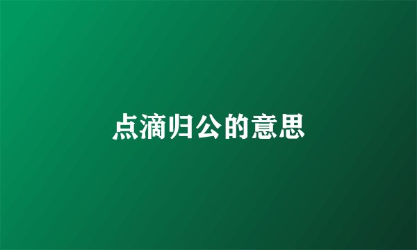 点滴归公的意思