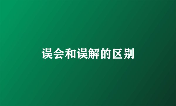 误会和误解的区别