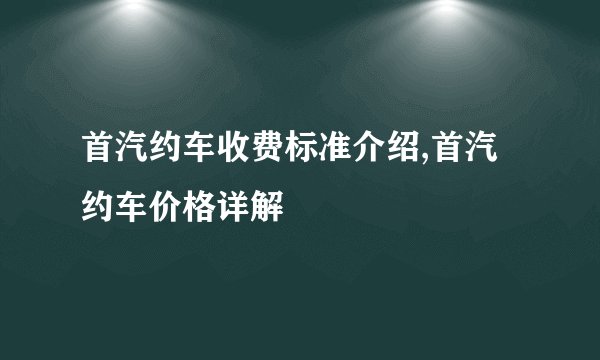 首汽约车收费标准介绍,首汽约车价格详解