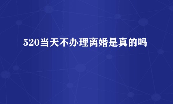 520当天不办理离婚是真的吗