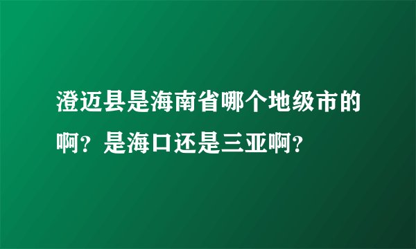 澄迈县是海南省哪个地级市的啊？是海口还是三亚啊？