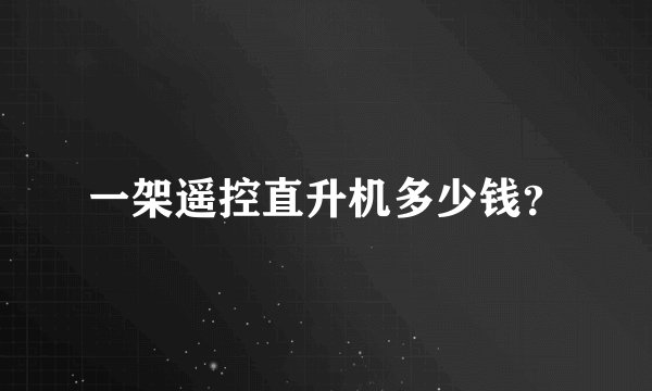 一架遥控直升机多少钱?