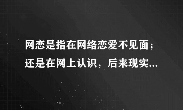 网恋是指在网络恋爱不见面；还是在网上认识，后来现实中恋爱？