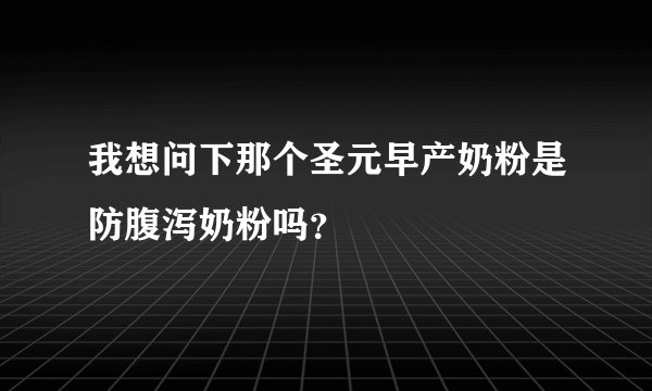 我想问下那个圣元早产奶粉是防腹泻奶粉吗？