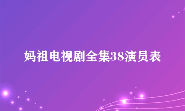妈祖电视剧全集38演员表