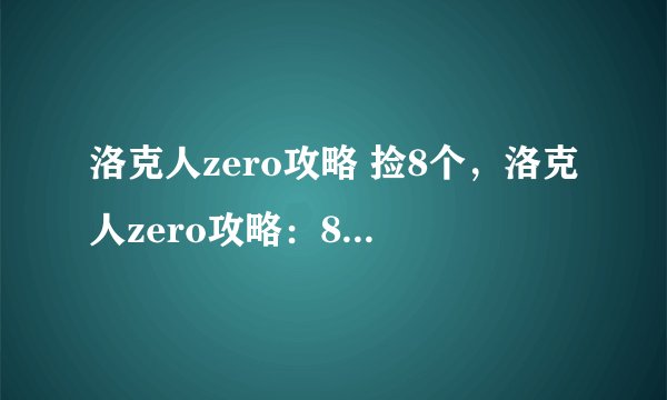 洛克人zero攻略 捡8个，洛克人zero攻略：8个道具全收藏