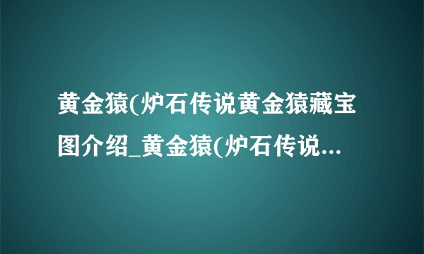 黄金猿(炉石传说黄金猿藏宝图介绍_黄金猿(炉石传说黄金猿藏宝图是什么