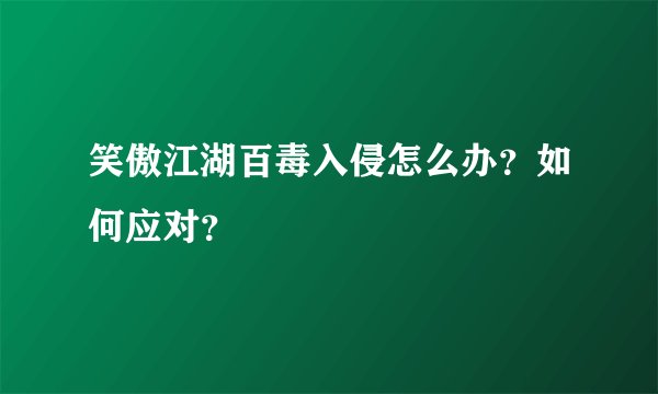 笑傲江湖百毒入侵怎么办？如何应对？