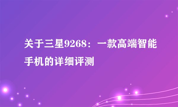 关于三星9268：一款高端智能手机的详细评测