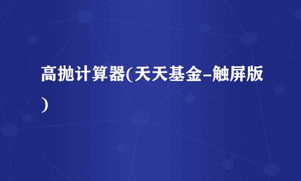高抛计算器(天天基金-触屏版)