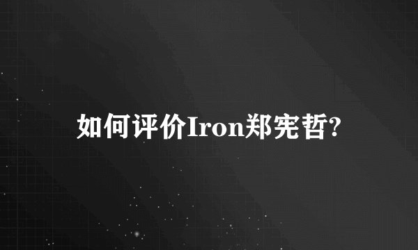 如何评价Iron郑宪哲?
