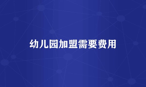 幼儿园加盟需要费用