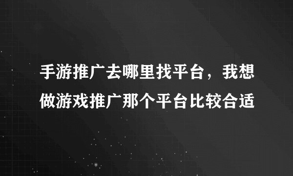 手游推广去哪里找平台，我想做游戏推广那个平台比较合适