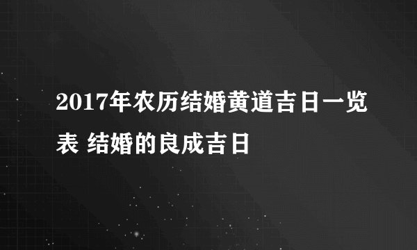 2017年农历结婚黄道吉日一览表 结婚的良成吉日