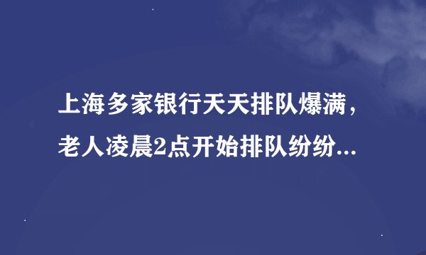 上海多家银行天天排队爆满，老人凌晨2点开始排队纷纷叫苦不迭