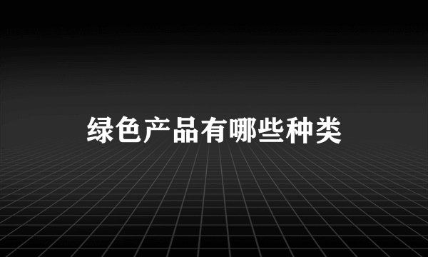 绿色产品有哪些种类
