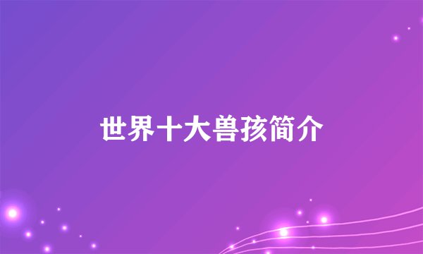 世界十大兽孩简介
