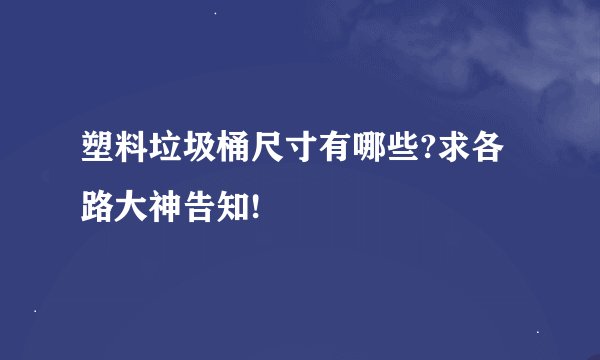 塑料垃圾桶尺寸有哪些?求各路大神告知!