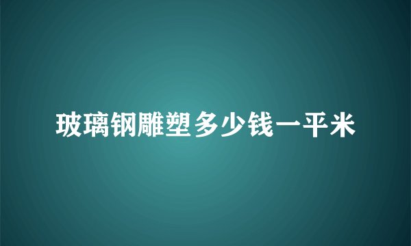 玻璃钢雕塑多少钱一平米