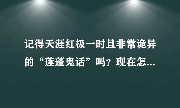 记得天涯红极一时且非常诡异的“莲蓬鬼话”吗？现在怎么样了？