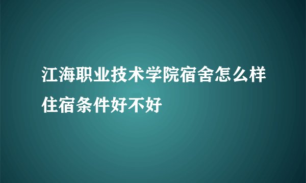 江海职业技术学院宿舍怎么样住宿条件好不好
