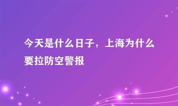 今天是什么日子，上海为什么要拉防空警报