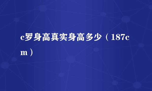 c罗身高真实身高多少（187cm）