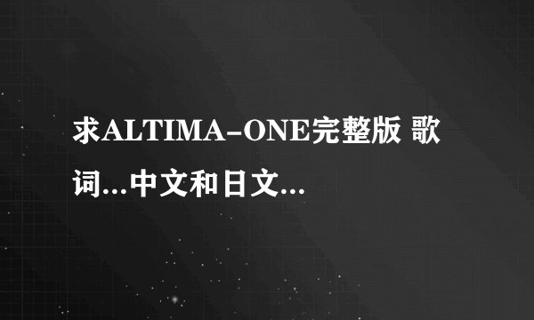 求ALTIMA-ONE完整版 歌词...中文和日文的都要！！谢谢啦~~~