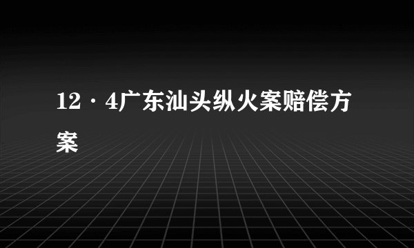 12·4广东汕头纵火案赔偿方案