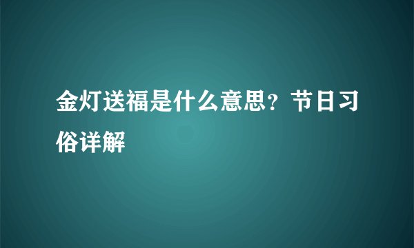 金灯送福是什么意思？节日习俗详解