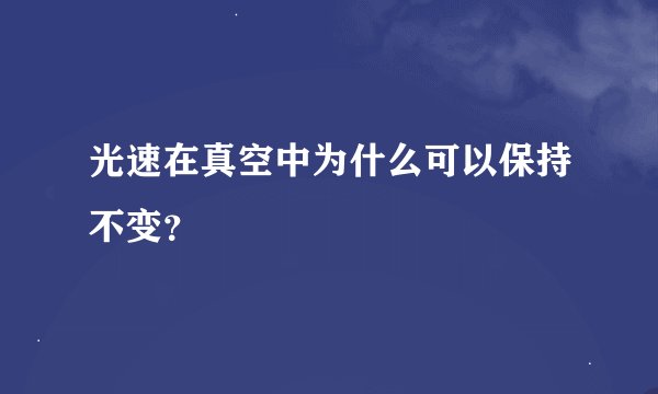 光速在真空中为什么可以保持不变？