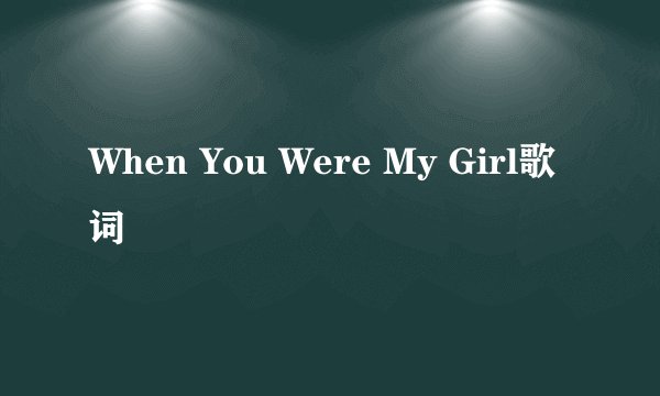 When You Were My Girl歌词
