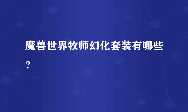 魔兽世界牧师幻化套装有哪些？