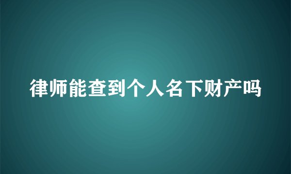 律师能查到个人名下财产吗