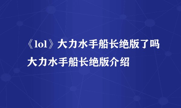《lol》大力水手船长绝版了吗 大力水手船长绝版介绍