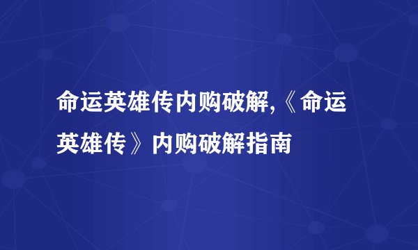 命运英雄传内购破解,《命运英雄传》内购破解指南