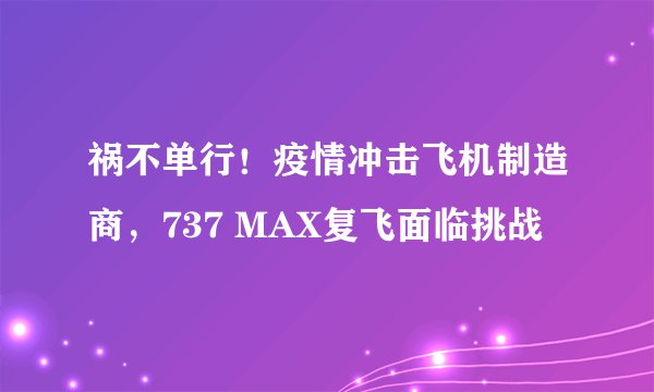 祸不单行！疫情冲击飞机制造商，737 MAX复飞面临挑战