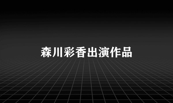 森川彩香出演作品