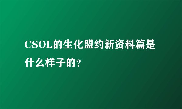 CSOL的生化盟约新资料篇是什么样子的？