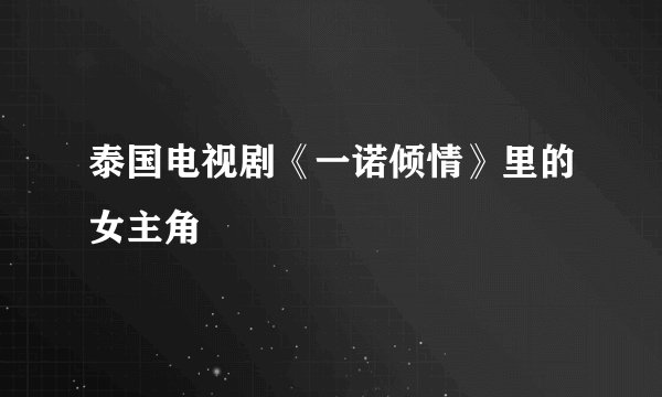 泰国电视剧《一诺倾情》里的女主角