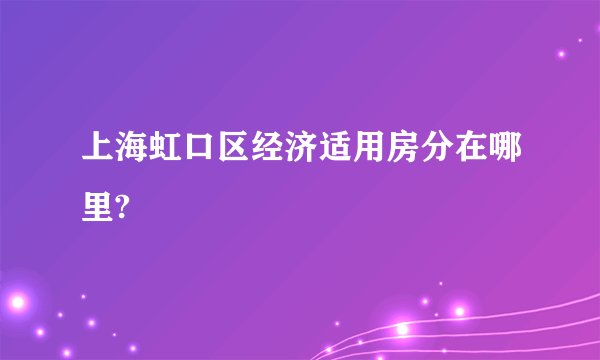 上海虹口区经济适用房分在哪里?