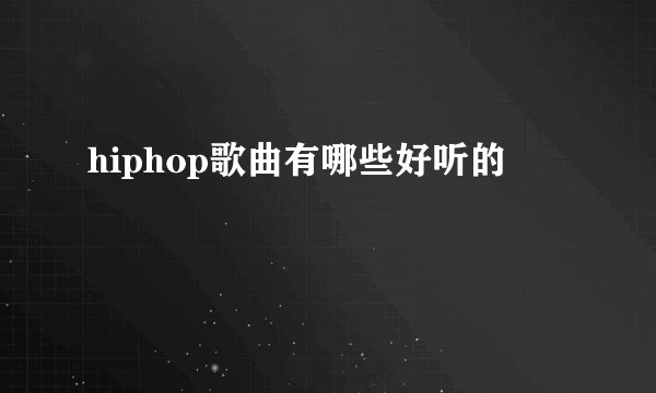 hiphop歌曲有哪些好听的