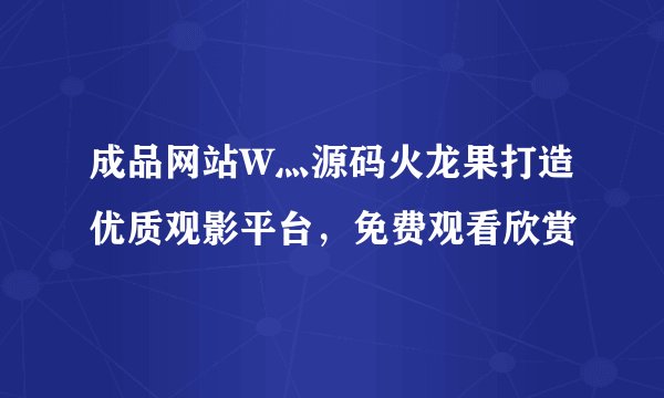 成品网站W灬源码火龙果打造优质观影平台,免费观看欣赏