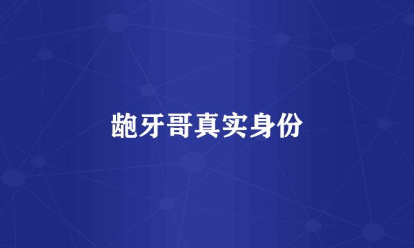龅牙哥真实身份