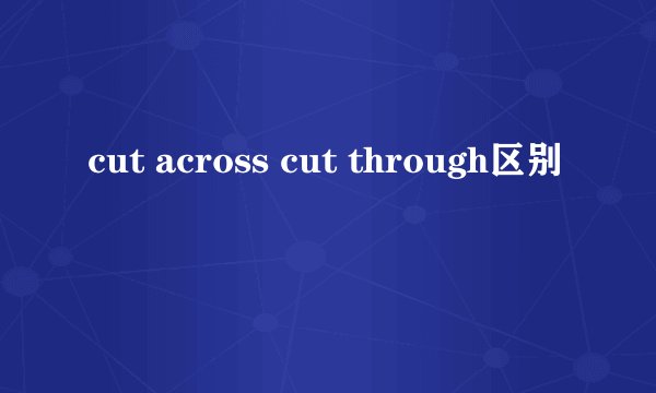 cut across cut through区别