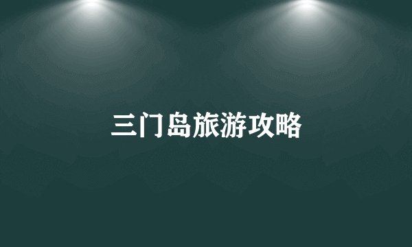 三门岛旅游攻略