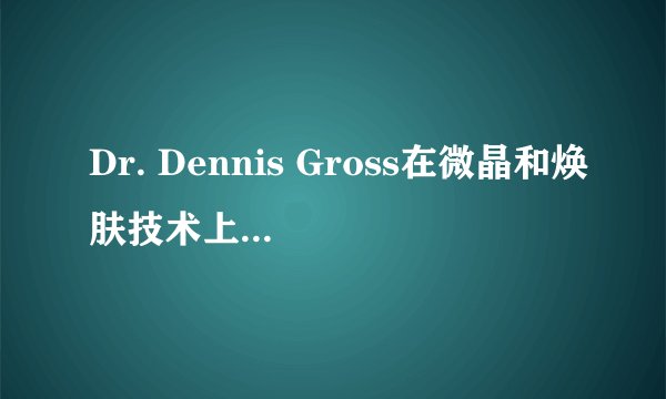 Dr. Dennis Gross在微晶和焕肤技术上有哪些成就？