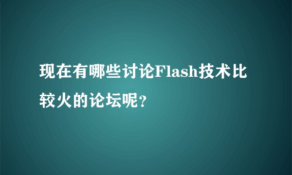 现在有哪些讨论Flash技术比较火的论坛呢？