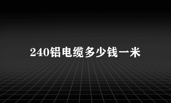 240铝电缆多少钱一米