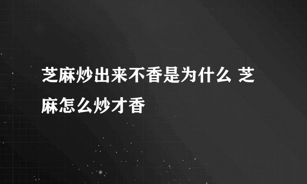 芝麻炒出来不香是为什么 芝麻怎么炒才香